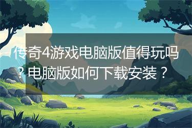 传奇4游戏电脑版值得玩吗？电脑版如何下载安装？