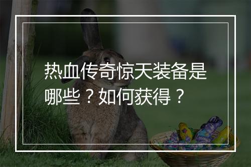 热血传奇惊天装备是哪些？如何获得？