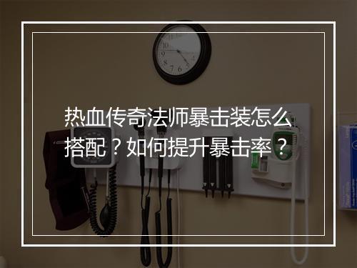 热血传奇法师暴击装怎么搭配？如何提升暴击率？