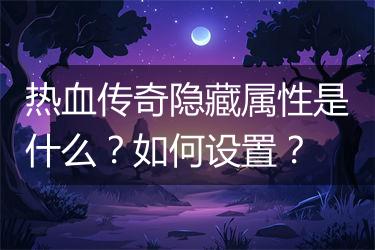 热血传奇隐藏属性是什么？如何设置？