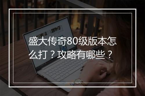 盛大传奇80级版本怎么打？攻略有哪些？