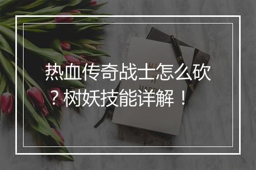 热血传奇战士怎么砍？树妖技能详解！