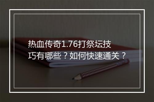 热血传奇1.76打祭坛技巧有哪些？如何快速通关？