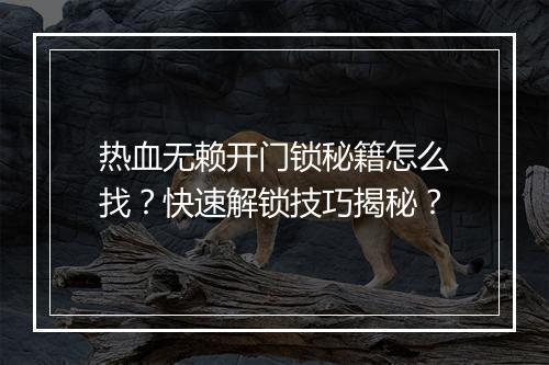 热血无赖开门锁秘籍怎么找？快速解锁技巧揭秘？