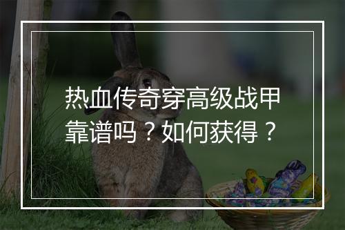 热血传奇穿高级战甲靠谱吗？如何获得？