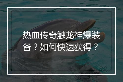热血传奇触龙神爆装备？如何快速获得？
