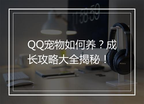 QQ宠物如何养？成长攻略大全揭秘！