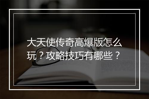 大天使传奇高爆版怎么玩？攻略技巧有哪些？
