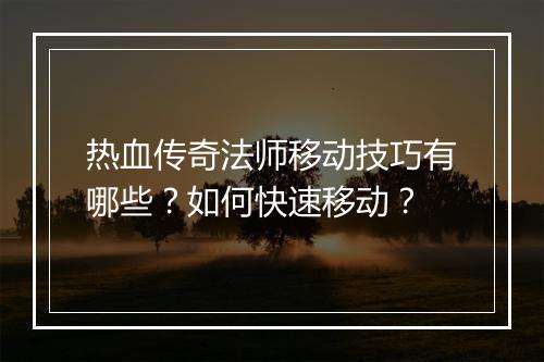 热血传奇法师移动技巧有哪些？如何快速移动？