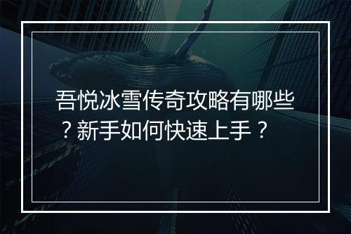 吾悦冰雪传奇攻略有哪些？新手如何快速上手？