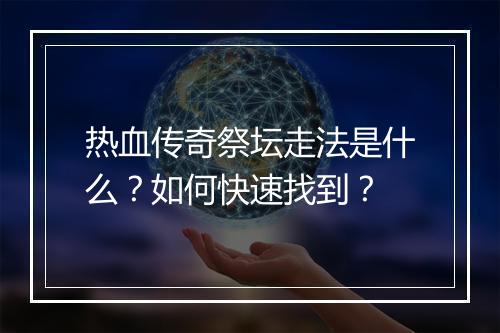 热血传奇祭坛走法是什么？如何快速找到？