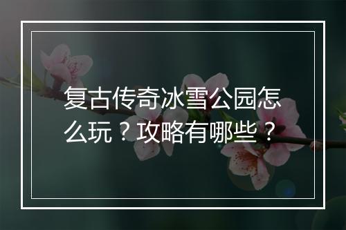 复古传奇冰雪公园怎么玩？攻略有哪些？
