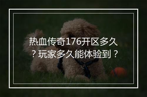 热血传奇176开区多久？玩家多久能体验到？