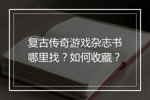 复古传奇游戏杂志书哪里找？如何收藏？