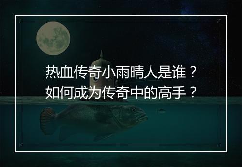 热血传奇小雨晴人是谁？如何成为传奇中的高手？