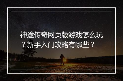 神途传奇网页版游戏怎么玩？新手入门攻略有哪些？