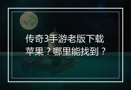 传奇3手游老版下载苹果？哪里能找到？