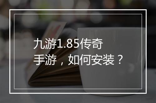 九游1.85传奇手游，如何安装？