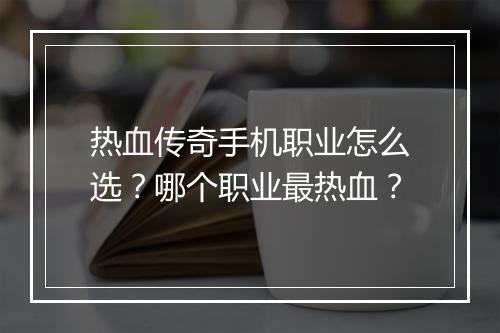热血传奇手机职业怎么选？哪个职业最热血？