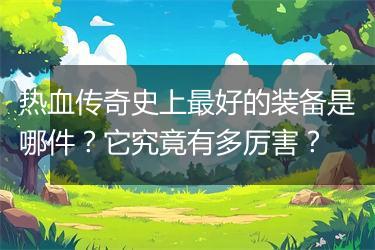 热血传奇史上最好的装备是哪件？它究竟有多厉害？