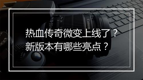热血传奇微变上线了？新版本有哪些亮点？