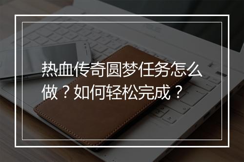 热血传奇圆梦任务怎么做？如何轻松完成？