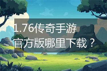 1.76传奇手游官方版哪里下载？