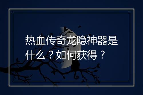 热血传奇龙隐神器是什么？如何获得？
