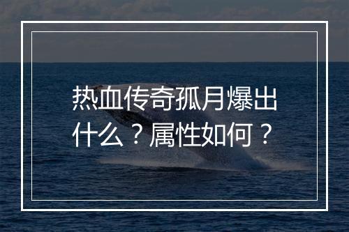 热血传奇孤月爆出什么？属性如何？
