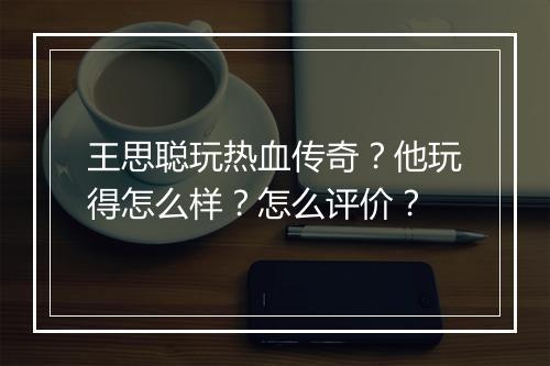 王思聪玩热血传奇？他玩得怎么样？怎么评价？