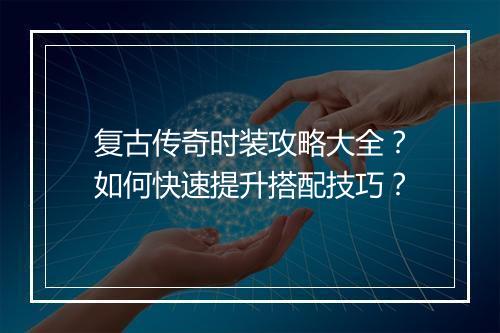 复古传奇时装攻略大全？如何快速提升搭配技巧？