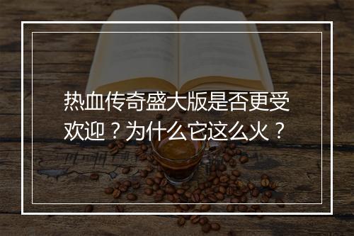 热血传奇盛大版是否更受欢迎？为什么它这么火？