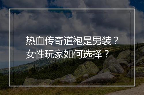 热血传奇道袍是男装？女性玩家如何选择？