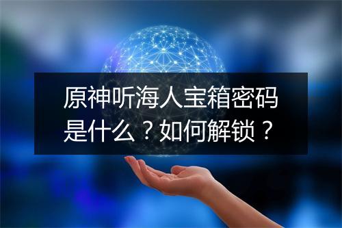 原神听海人宝箱密码是什么？如何解锁？