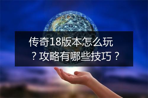 传奇18版本怎么玩？攻略有哪些技巧？