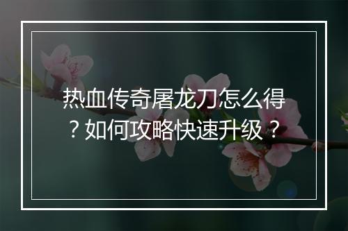 热血传奇屠龙刀怎么得？如何攻略快速升级？