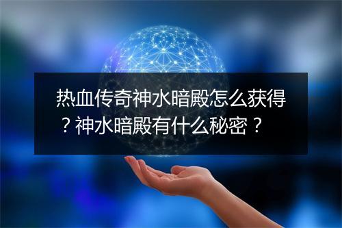 热血传奇神水暗殿怎么获得？神水暗殿有什么秘密？