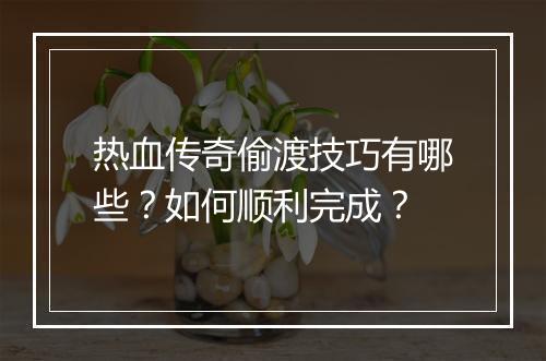 热血传奇偷渡技巧有哪些？如何顺利完成？