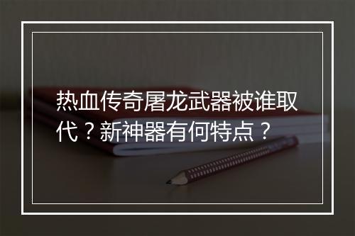 热血传奇屠龙武器被谁取代？新神器有何特点？