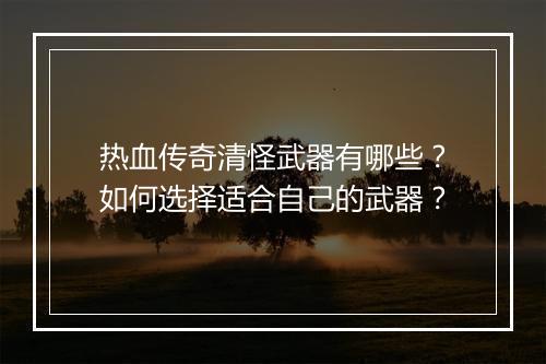 热血传奇清怪武器有哪些？如何选择适合自己的武器？