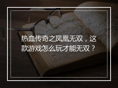 热血传奇之凤凰无双，这款游戏怎么玩才能无双？