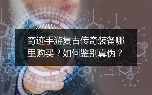 奇迹手游复古传奇装备哪里购买？如何鉴别真伪？
