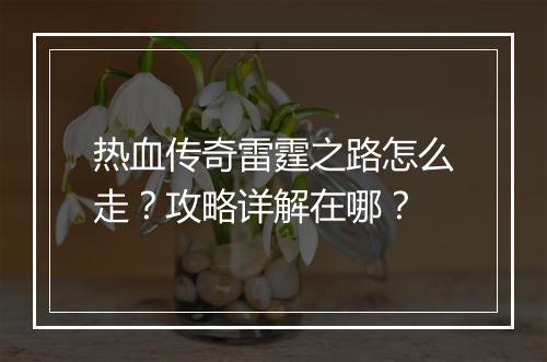 热血传奇雷霆之路怎么走？攻略详解在哪？