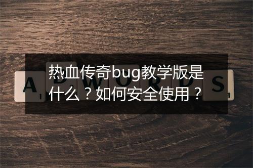 热血传奇bug教学版是什么？如何安全使用？