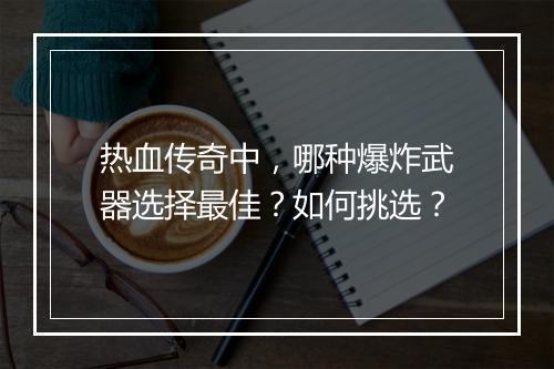 热血传奇中,哪种爆炸武器选择最佳?如何挑选?