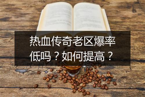 热血传奇老区爆率低吗？如何提高？