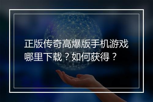 正版传奇高爆版手机游戏哪里下载？如何获得？
