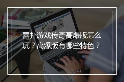 喜扑游戏传奇高爆版怎么玩？高爆版有哪些特色？