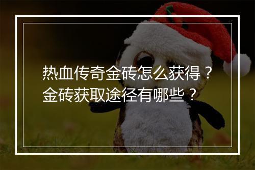 热血传奇金砖怎么获得？金砖获取途径有哪些？