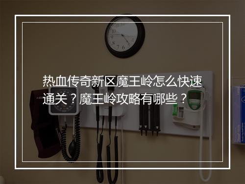 热血传奇新区魔王岭怎么快速通关？魔王岭攻略有哪些？